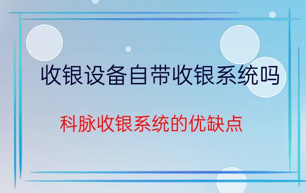 收银设备自带收银系统吗 科脉收银系统的优缺点？